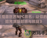 《魔獸世界NPC改名：讓你的冒險充滿新鮮感與挑戰》