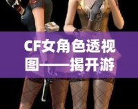 CF女角色透視圖——揭開游戲背后的神秘面紗，探索虛擬世界的無限魅力