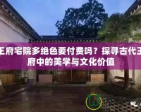 王府宅院多絕色要付費嗎？探尋古代王府中的美學與文化價值