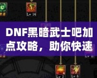 DNF黑暗武士吧加點攻略，助你快速提升戰力！