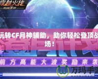 玩轉CF月神輔助，助你輕松登頂戰場！