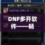 DNF多開軟件——暢享游戲新體驗(yàn)，提升操作效率