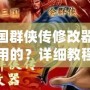 三國群俠傳修改器怎么用的？詳細教程助你輕松上手！