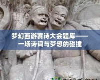 夢幻西游賽詩大會題庫——一場詩詞與夢想的碰撞