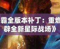 《星際爭霸全版本補丁：重燃經(jīng)典，開辟全新星際戰(zhàn)場》