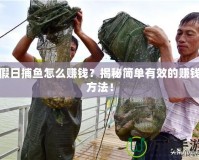 假日捕魚怎么賺錢？揭秘簡單有效的賺錢方法！