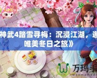 《神武4踏雪尋梅：沉浸江湖，邂逅唯美冬日之旅》