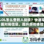 LOL怎么查別人戰績？快速掌握對局信息，提升游戲體驗！