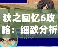 秋之回憶6攻略：細致分析與全攻略指南，帶你輕松體驗這款經典戀愛冒險游戲