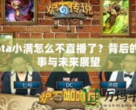 Dota小滿怎么不直播了？背后的故事與未來展望