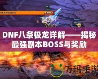 DNF八條極龍詳解——揭秘最強副本BOSS與獎勵