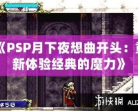 《PSP月下夜想曲開頭：重新體驗經典的魔力》