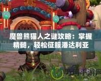 魔獸熊貓人之謎攻略：掌握精髓，輕松征服潘達利亞