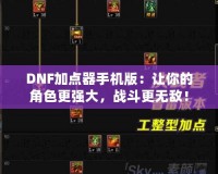 DNF加點器手機版：讓你的角色更強大，戰斗更無敵！