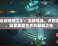 《臺服暗黑三》：全新挑戰，點燃激情，探索黑暗世界的巔峰之作