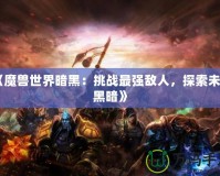 《魔獸世界暗黑：挑戰最強敵人，探索未知黑暗》