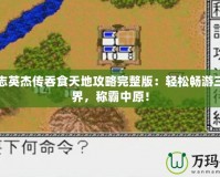 三國志英杰傳吞食天地攻略完整版：輕松暢游三國世界，稱霸中原！