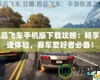 極品飛車手機版下載攻略：暢享極速體驗，賽車愛好者必備！