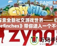 探索全新社交游戲世界——《Thefinches》帶你進(jìn)入一個(gè)不一樣的虛擬冒險(xiǎn)！