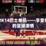 NBA2K14巴士單機——享受指尖上的籃球激情