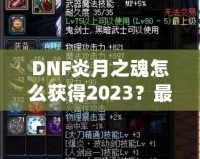 DNF炎月之魂怎么獲得2023？最全攻略與技巧解析