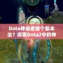 Dota神諭者哪個(gè)版本出？探索Dota2中的神秘英雄——神諭者的起源與進(jìn)化