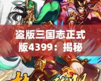 盜版三國志正式版4399：揭秘全新游戲體驗，暢享三國世界的激情與挑戰