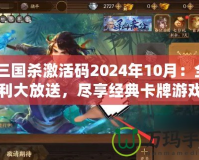 《三國殺激活碼2024年10月：全新福利大放送，盡享經典卡牌游戲的樂趣》