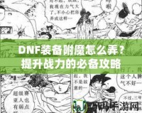 DNF裝備附魔怎么弄？提升戰(zhàn)力的必備攻略！