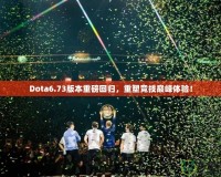 Dota6.73版本重磅回歸，重塑競技巔峰體驗(yàn)！