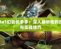 Dota1幻影長矛手：深入解析他的技能與實戰(zhàn)技巧