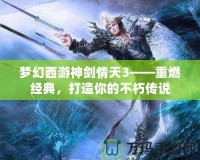 夢幻西游神劍情天3——重燃經典，打造你的不朽傳說