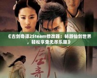 《古劍奇譚2Steam修改器：暢游仙劍世界，輕松享受無盡樂趣》