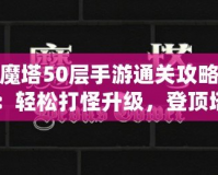 魔塔50層手游通關攻略：輕松打怪升級，登頂塔尖！