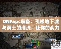 DNFapc裝備：引領地下城與勇士的潮流，讓你的戰力突飛猛進