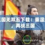 真三國無雙五下載：重溫經典，再戰三國