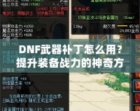 DNF武器補丁怎么用？提升裝備戰力的神奇方法