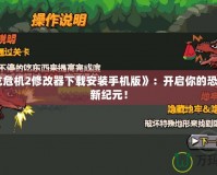 《恐龍危機2修改器下載安裝手機版》：開啟你的恐龍冒險新紀元！