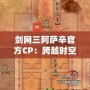 劍網三阿薩辛官方CP：跨越時空的深情羈絆，成就最美愛情