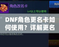 DNF角色更名卡如何使用？詳解更名技巧與注意事項(xiàng)