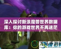 深入探討新浪魔獸世界數據庫：你的游戲世界不再迷茫！