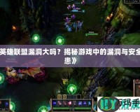 《英雄聯(lián)盟漏洞大嗎？揭秘游戲中的漏洞與安全隱患》