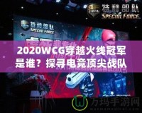 2020WCG穿越火線冠軍是誰？探尋電競(jìng)頂尖戰(zhàn)隊(duì)的輝煌時(shí)刻