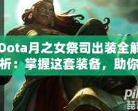 Dota月之女祭司出裝全解析：掌握這套裝備，助你輕松征服戰場！