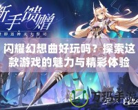 閃耀幻想曲好玩嗎？探索這款游戲的魅力與精彩體驗