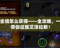 魔獸坐騎怎么獲得——全攻略，一步步帶你征服艾澤拉斯！