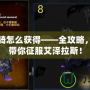 魔獸坐騎怎么獲得——全攻略，一步步帶你征服艾澤拉斯！