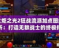 火炬之光2狂戰流派加點圖解析：打造無敵戰士的終極指南