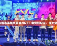 LOL城市英雄爭霸賽2023：電競新紀(jì)元，戰(zhàn)力全開！