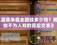 《魔獸爭霸全圖掛多少錢？揭秘你不為人知的背后交易》